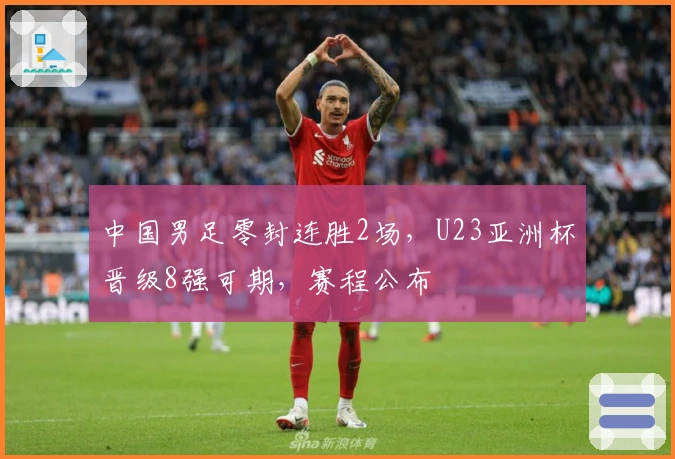 中国男足零封连胜2场，U23亚洲杯晋级8强可期，赛程公布