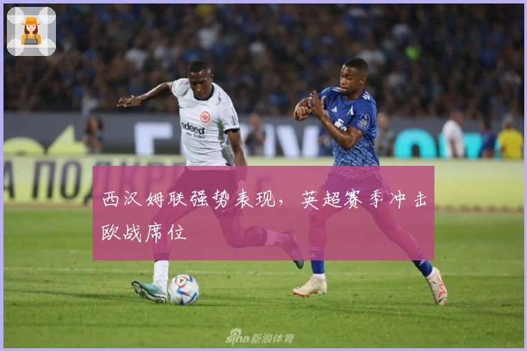 西汉姆联强势表现，英超赛季冲击欧战席位