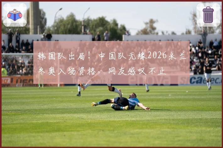 韩国队出局！中国队无缘2026米兰冬奥入场资格，网友感叹不止