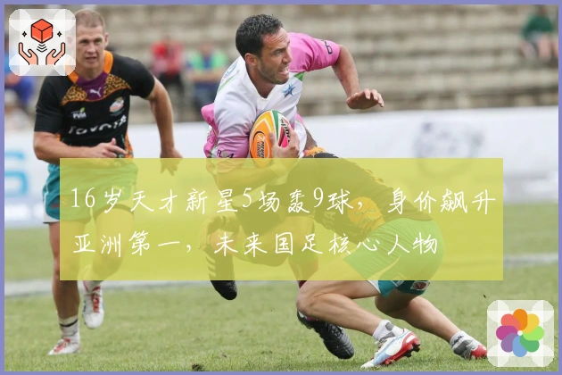 16岁天才新星5场轰9球，身价飙升亚洲第一，未来国足核心人物