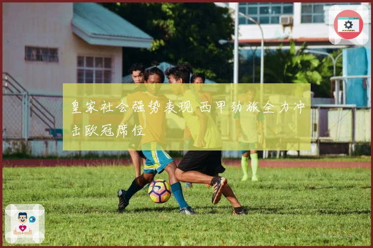 皇家社会强势表现 西甲劲旅全力冲击欧冠席位