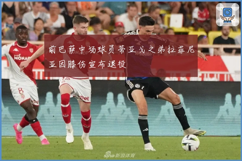 前巴萨中场球员蒂亚戈之弟拉菲尼亚因膝伤宣布退役