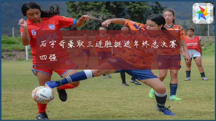 石宇奇豪取三连胜挺进年终总决赛四强