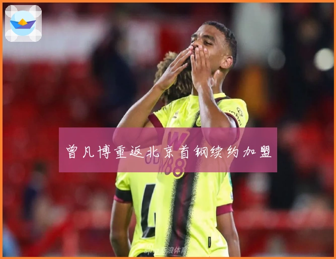 曾凡博重返北京首钢续约加盟