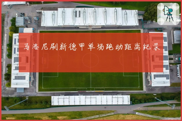 马洛尼刷新德甲单场跑动距离纪录